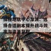 探秘地轨中心深渊：选择合适副本提升战斗效率与资源获取