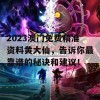 2023澳门免费精准资料黄大仙，告诉你最靠谱的秘诀和建议！