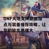 DNF大地女神刷图加点与装备推荐攻略，让你的输出更强大