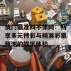 澳门最准四不像网：畅享多元博彩与精准彩票预测的娱乐体验