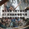 深入探索《地下城与勇士》深渊副本难度与爆率的关联与提升策略