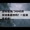 想知道澳门4949开奖结果最快吗？一起来看看吧！