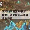 滚动的天空第16关卡攻略：通关技巧与道具收集详解