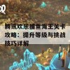 腾讯欢乐捕鱼海王关卡攻略：提升等级与挑战技巧详解