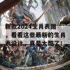 新款2024生肖表图，看看这些最新的生肖表设计，真是太酷了！