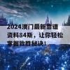 2024澳门最新靠谱资料84斯，让你轻松掌握致胜秘诀！