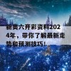 新奥六开彩资料2024年，带你了解最新走势和预测技巧！