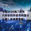 今晚2024澳门天天六开彩的开奖号码是什么呢？快来看看吧！