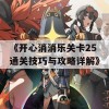 《开心消消乐关卡25通关技巧与攻略详解》