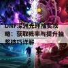 DNF深渊光环抽奖攻略：获取概率与提升抽奖技巧详解