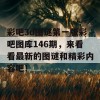 彩吧3d图谜第一版彩吧图库146期，来看看最新的图谜和精彩内容吧！