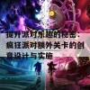 提升派对乐趣的秘密：疯狂派对额外关卡的创意设计与实施