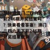 想知道澳门二四六天下彩246期开奖结果吗？快来看看答案！澳门二四六天下彩246期开奖结果查询