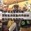 DNF远古深渊攻略：获取史诗装备的终极秘籍与团队合作技巧