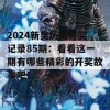 2024新奥历史开奖记录85期：看看这一期有哪些精彩的开奖故事吧！