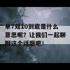 单7双10到底是什么意思呢？让我们一起聊聊这个话题吧！