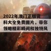 2022年澳门正版资料大全免费图片，带你领略精彩瞬间和独特风景