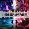 《超进化物语关卡攻略：提升通关技巧与团队协作策略》