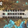 斗地主专家关卡30攻略：提升技术与策略，轻松通关技巧分享