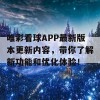 唯彩看球APP最新版本更新内容，带你了解新功能和优化体验！