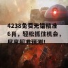 4238免费无错精准6肖，轻松抓住机会，尽享超准预测！