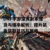 DNF手游深渊副本爆货与爆率解析：提升装备获取技巧与策略