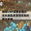 揭秘DNF深渊宝箱闪光机制及其获得奖励的最佳策略