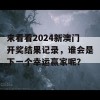 来看看2024新澳门开奖结果记录，谁会是下一个幸运赢家呢？