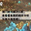 澳门跑马图261期，来看看本期的精彩分析与赛马推荐吧！