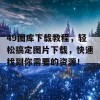 49图库下载教程，轻松搞定图片下载，快速找到你需要的资源！