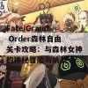 Fate/Grand Order森林自由关卡攻略：与森林女神的神秘冒险与挑战