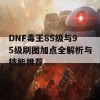 DNF毒王85级与95级刷图加点全解析与技能推荐