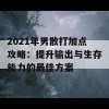 2021年男散打加点攻略：提升输出与生存能力的最佳方案