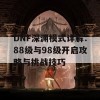 DNF深渊模式详解：88级与98级开启攻略与挑战技巧