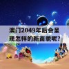 澳门2049年后会呈现怎样的新面貌呢？