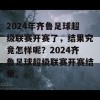 2024年齐鲁足球超级联赛开赛了，结果究竟怎样呢？2024齐鲁足球超级联赛开赛结果。