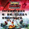 DNF深渊模式通关攻略：策略、团队配合与怪物应对技巧分享