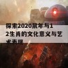 探索2020鼠年与12生肖的文化意义与艺术表现