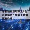 想要轻松获取掌上6合开奖信息？快来下载官网软件吧！