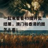 一起来看看49图开奖结果，澳门和香港的图怎么看！