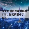 今天的福彩开奖号码是277，你买的票中了吗？