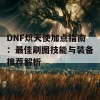 DNF炽天使加点指南：最佳刷图技能与装备推荐解析