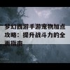 梦幻西游手游宠物加点攻略：提升战斗力的全面指南