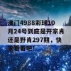 澳门4988彩球10月24号到底是开家肖还是野肖297期，快来看看吧！