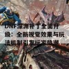 DNF深渊补丁全面升级：全新视觉效果与玩法机制引发玩家热潮