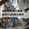 深渊森林洞穴探秘：揭秘RPG2的奇幻世界与精美CG设计