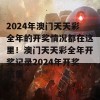 2024年澳门天天彩全年的开奖情况都在这里！澳门天天彩全年开奖记录2024年开奖结果