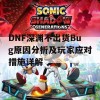 DNF深渊不出货Bug原因分析及玩家应对措施详解