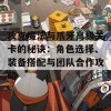 攻克魔法与爪牙高级关卡的秘诀：角色选择、装备搭配与团队合作攻略