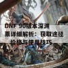 DNF 90版本深渊票详细解析：获取途径、价格与使用技巧